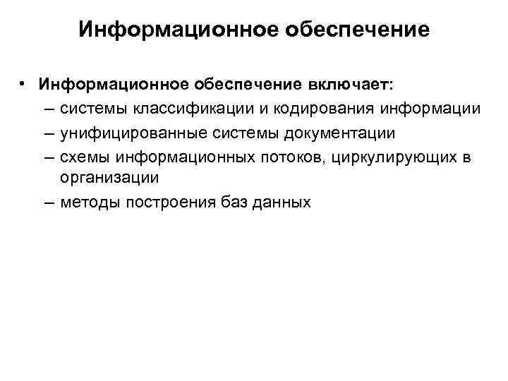 Информационное обеспечение • Информационное обеспечение включает: – системы классификации и кодирования информации – унифицированные