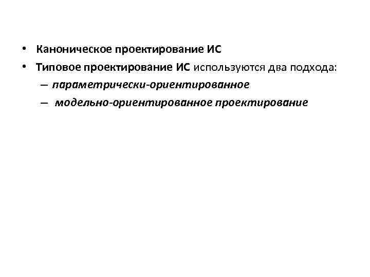  • Каноническое проектирование ИС • Типовое проектирование ИС используются два подхода: – параметрически-ориентированное