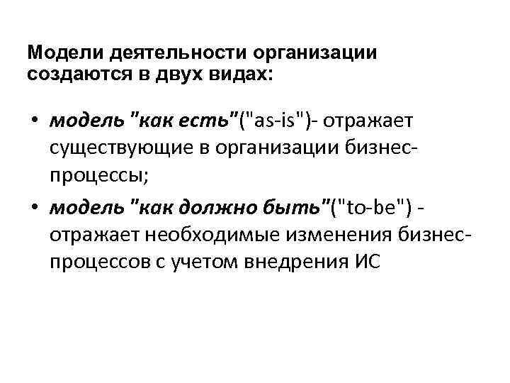 Модели деятельности организации создаются в двух видах: • модель 