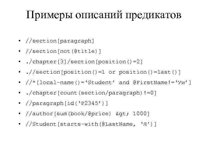 Примеры описаний предикатов • //section[paragraph] • //section[not(@title)] • . /chapter[3]/section[position()=2] • . //section[position()=1 or