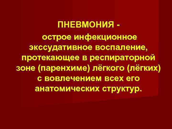 ПНЕВМОНИЯ острое инфекционное экссудативное воспаление, протекающее в респираторной зоне (паренхиме) лёгкого (лёгких) с вовлечением