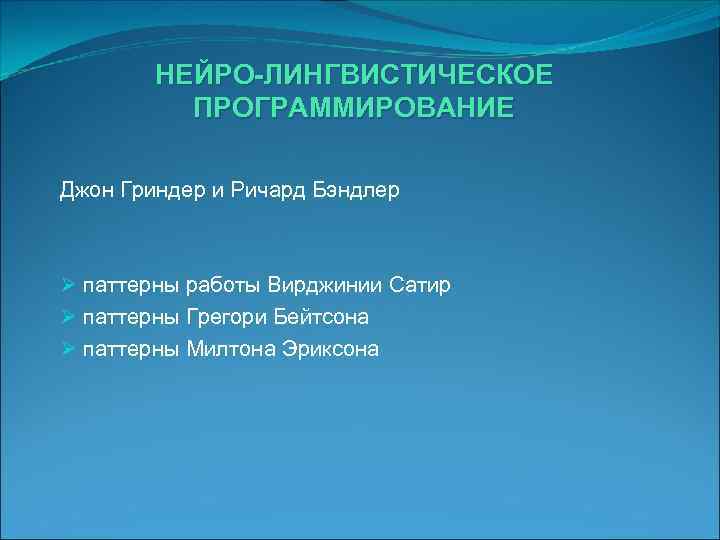 НЕЙРО-ЛИНГВИСТИЧЕСКОЕ ПРОГРАММИРОВАНИЕ Джон Гриндер и Ричард Бэндлер Ø паттерны работы Вирджинии Сатир Ø паттерны