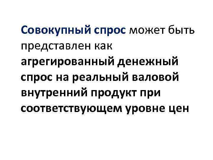  Совокупный спрос может быть представлен как агрегированный денежный спрос на реальный валовой внутренний