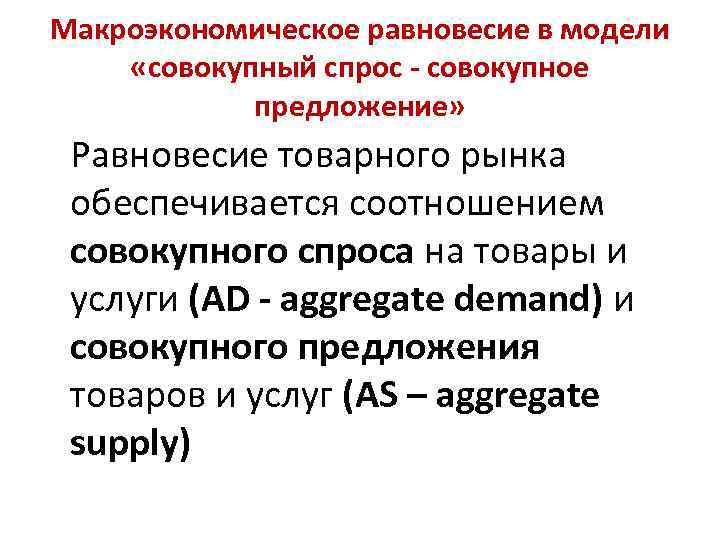 Макроэкономическое равновесие в модели «совокупный спрос - совокупное предложение» Равновесие товарного рынка обеспечивается соотношением