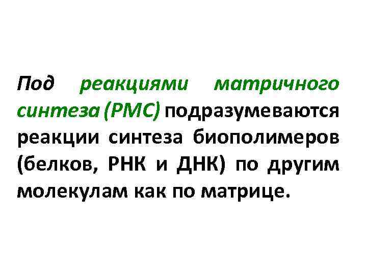 Под реакциями матричного синтеза (РМС) подразумеваются реакции синтеза биополимеров (белков, РНК и ДНК) по
