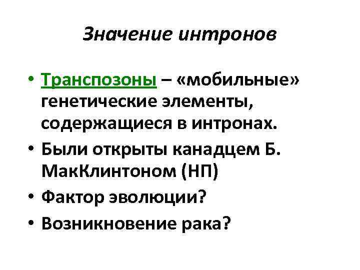 Значение интронов • Транспозоны – «мобильные» генетические элементы, содержащиеся в интронах. • Были открыты