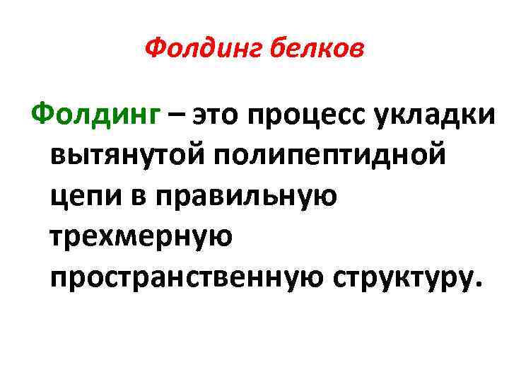 Фолдинг белков Фолдинг – это процесс укладки вытянутой полипептидной цепи в правильную трехмерную пространственную