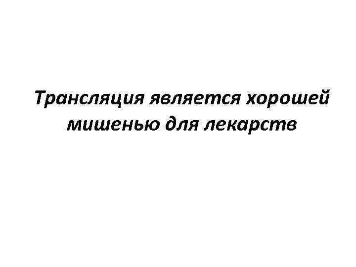 Трансляция является хорошей мишенью для лекарств 