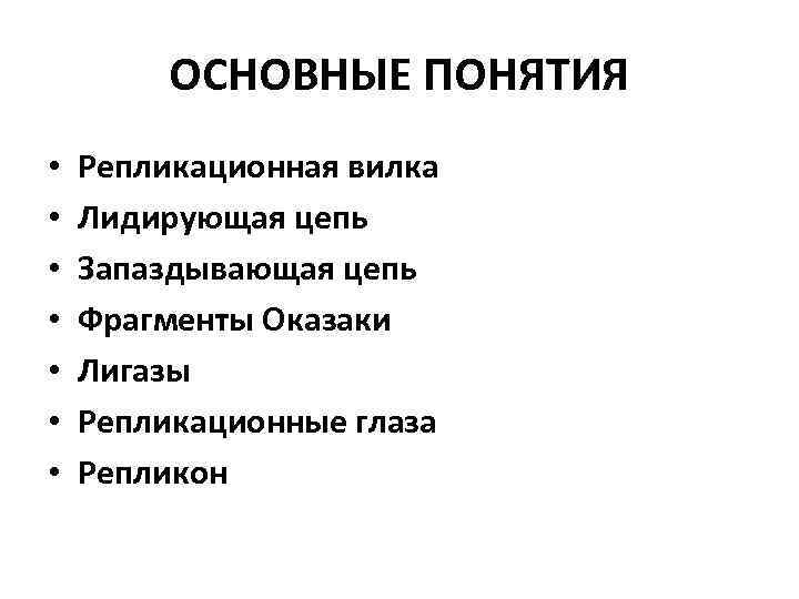 ОСНОВНЫЕ ПОНЯТИЯ • • Репликационная вилка Лидирующая цепь Запаздывающая цепь Фрагменты Оказаки Лигазы Репликационные