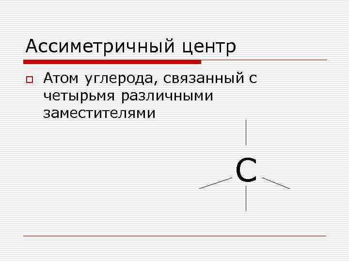 Ассиметричный центр o Атом углерода, связанный с четырьмя различными заместителями С 
