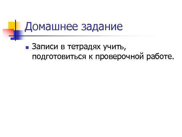 Домашнее задание n Записи в тетрадях учить, подготовиться к проверочной работе. 