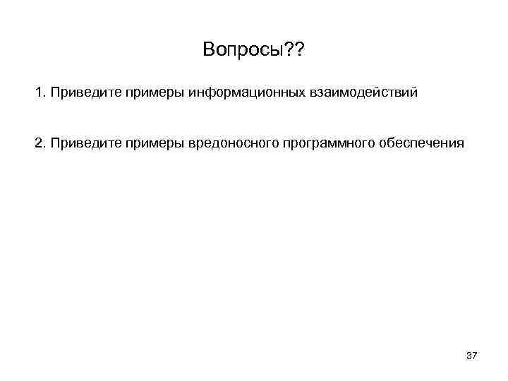 Вопросы? ? 1. Приведите примеры информационных взаимодействий 2. Приведите примеры вредоносного программного обеспечения 37