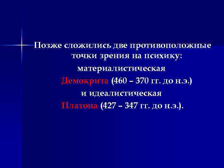 Позже сложились две противоположные точки зрения на психику: материалистическая Демокрита (460 – 370 гг.