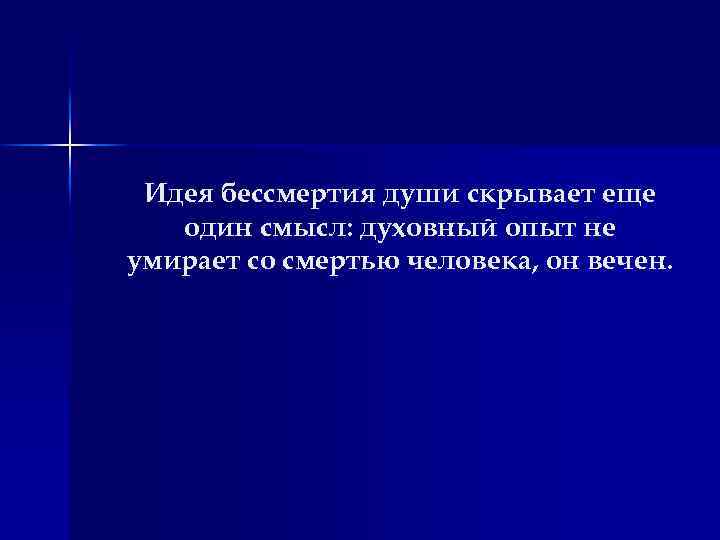 Идея бессмертия души скрывает еще один смысл: духовный опыт не умирает со смертью человека,