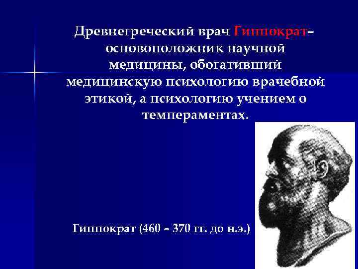 Древнегреческий врач Гиппократ– основоположник научной медицины, обогативший медицинскую психологию врачебной этикой, а психологию учением