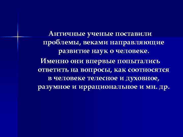 Античные ученые поставили проблемы, веками направляющие развитие наук о человеке. Именно они впервые попытались
