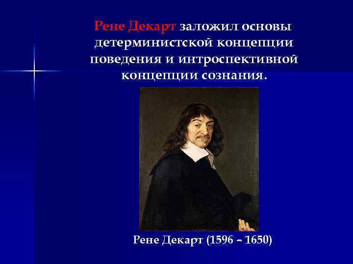 Рене Декарт заложил основы детерминистской концепции поведения и интроспективной концепции сознания. Рене Декарт (1596