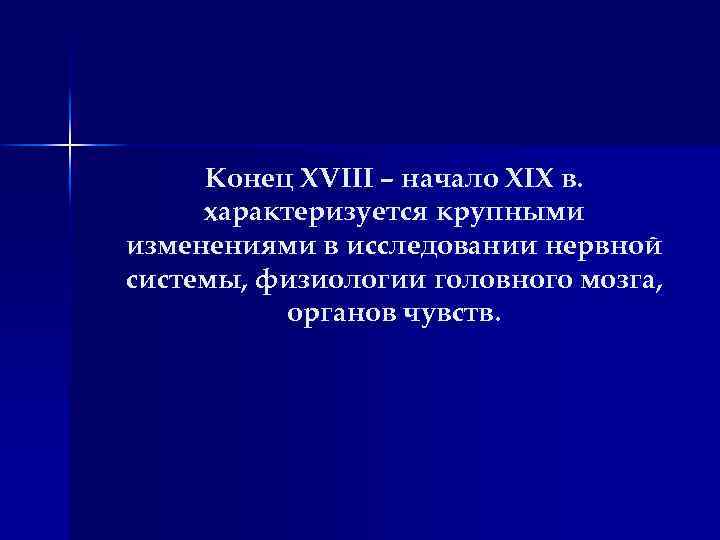 Конец XVIII – начало XIX в. характеризуется крупными изменениями в исследовании нервной системы, физиологии