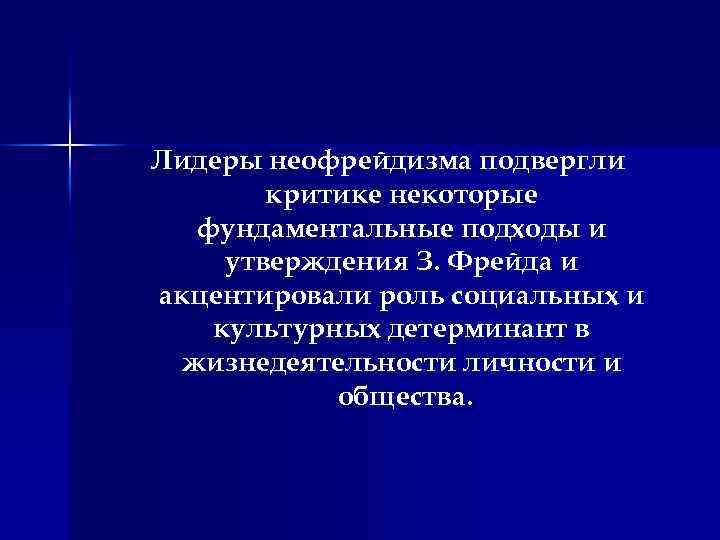 Лидеры неофрейдизма подвергли критике некоторые фундаментальные подходы и утверждения З. Фрейда и акцентировали роль