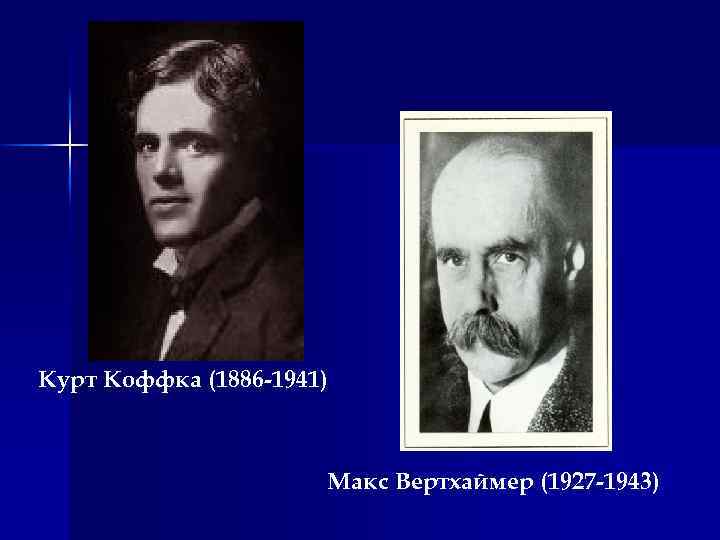 Курт Коффка (1886 -1941) Макс Вертхаймер (1927 -1943) 