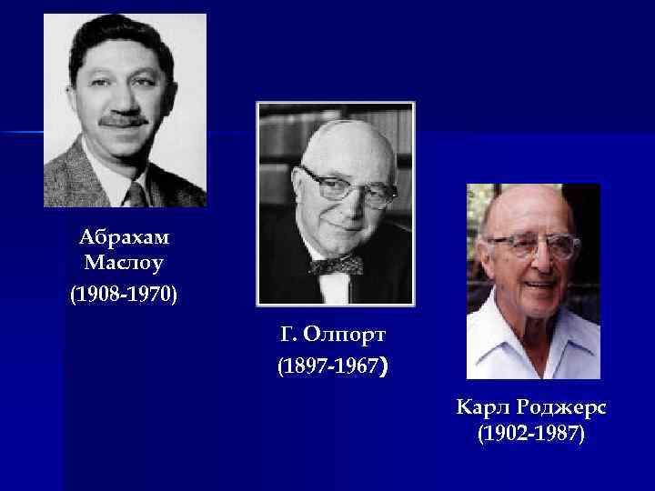 Абрахам Маслоу (1908 -1970) Г. Олпорт (1897 -1967) Карл Роджерс (1902 -1987) 