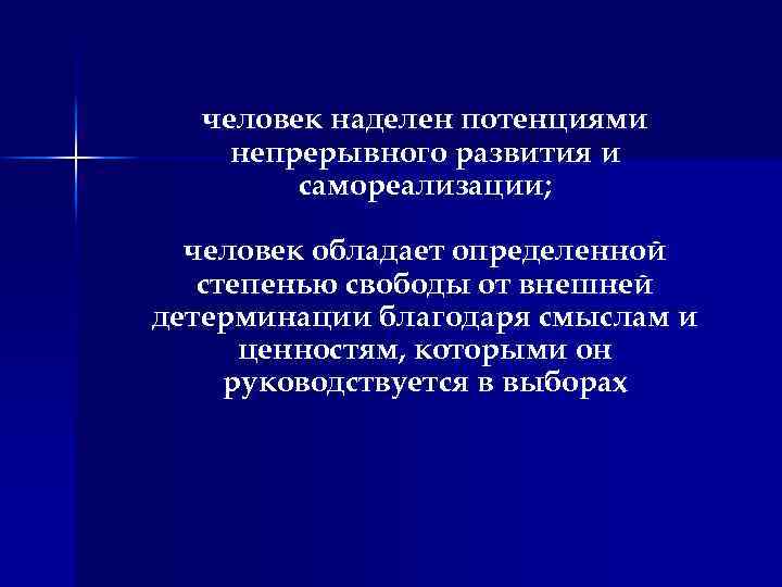 человек наделен потенциями непрерывного развития и самореализации; человек обладает определенной степенью свободы от внешней