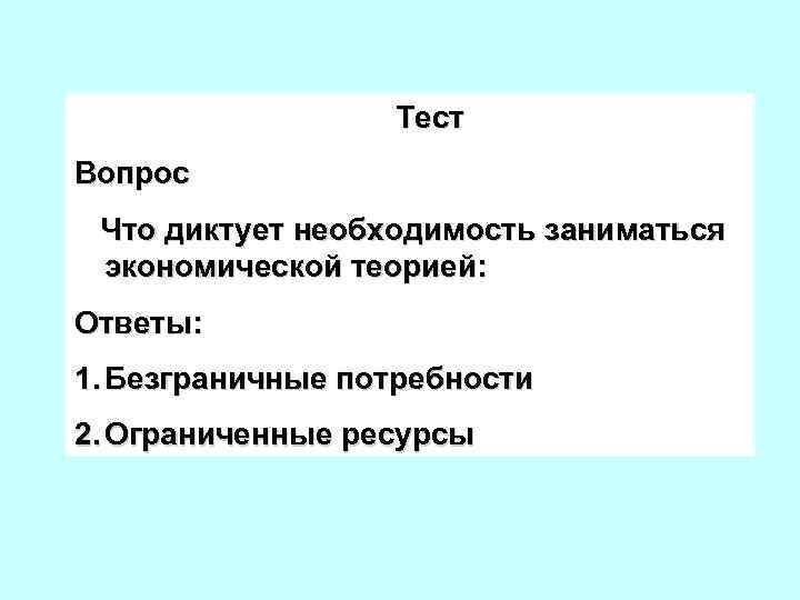 Тест Вопрос Что диктует необходимость заниматься экономической теорией: Ответы: 1. Безграничные потребности 2. Ограниченные