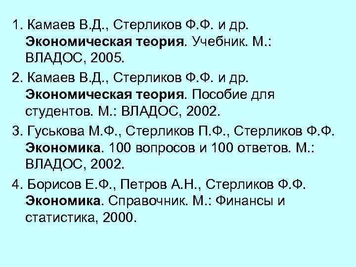 1. Камаев В. Д. , Стерликов Ф. Ф. и др. Экономическая теория. Учебник. М.