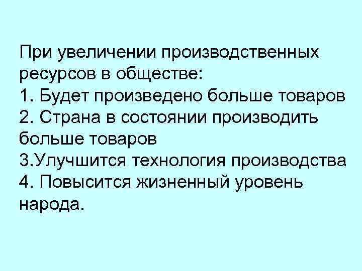 При увеличении производственных ресурсов в обществе: 1. Будет произведено больше товаров 2. Страна в