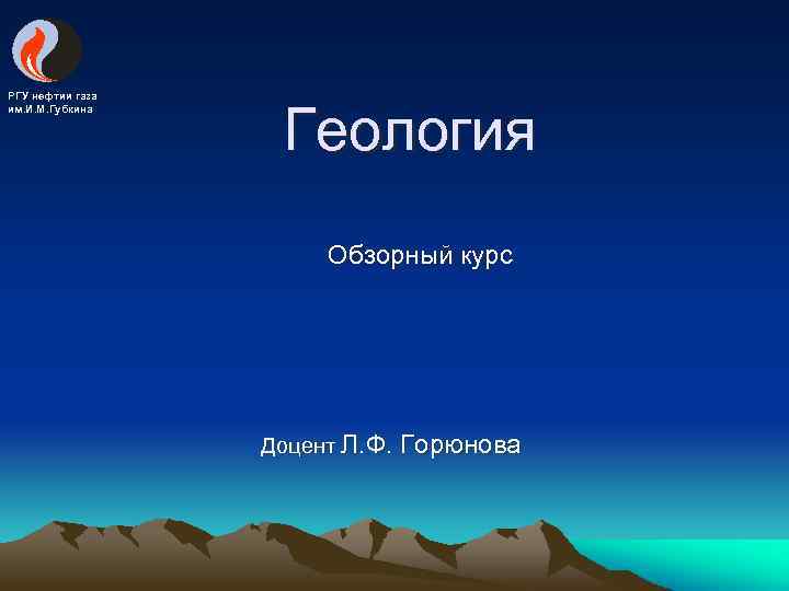 РГУ нефтии газа им. И. М. Губкина Геология Обзорный курс Доцент Л. Ф. Горюнова