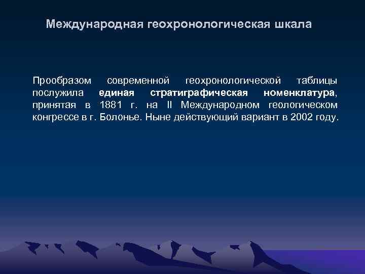 Международная геохронологическая шкала Прообразом современной геохронологической таблицы послужила единая стратиграфическая номенклатура, принятая в 1881