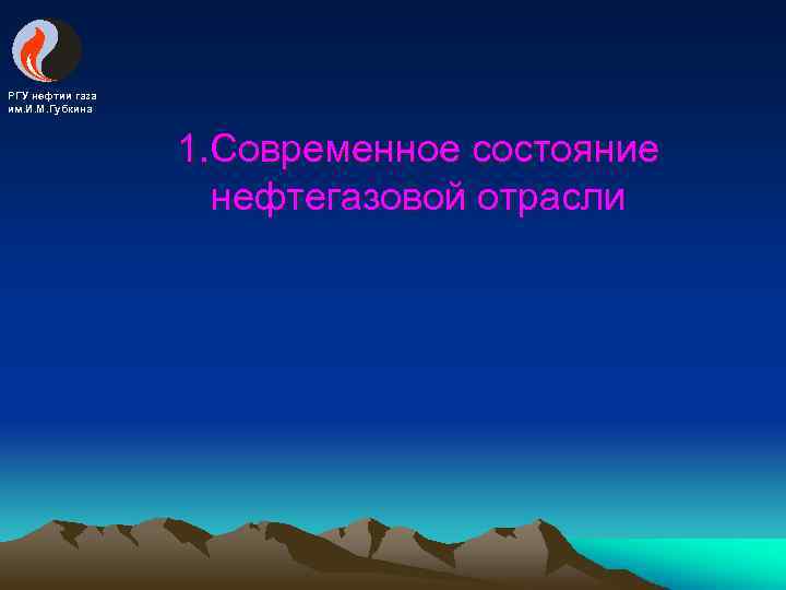 РГУ нефтии газа им. И. М. Губкина 1. Современное состояние нефтегазовой отрасли 