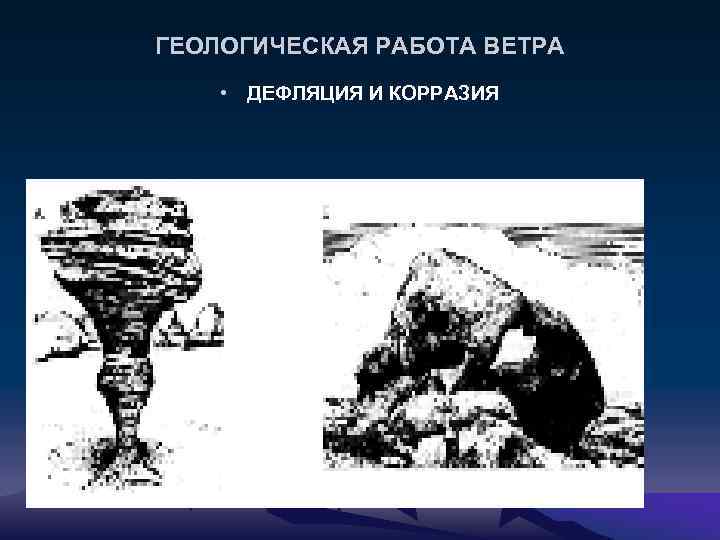 ГЕОЛОГИЧЕСКАЯ РАБОТА ВЕТРА • ДЕФЛЯЦИЯ И КОРРАЗИЯ 