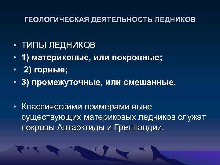 ГЕОЛОГИЧЕСКАЯ ДЕЯТЕЛЬНОСТЬ ЛЕДНИКОВ • • ТИПЫ ЛЕДНИКОВ 1) материковые, или покровные; 2) горные; 3)