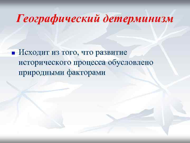Географический детерминизм n Исходит из того, что развитие исторического процесса обусловлено природными факторами 
