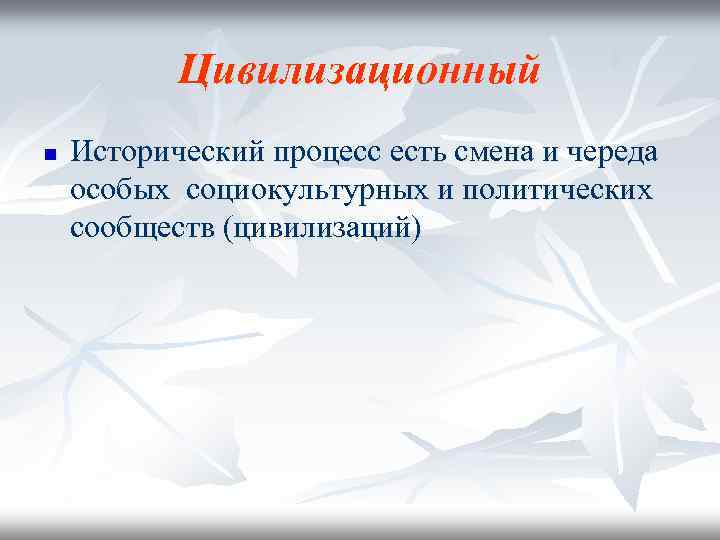 Цивилизационный n Исторический процесс есть смена и череда особых социокультурных и политических сообществ (цивилизаций)