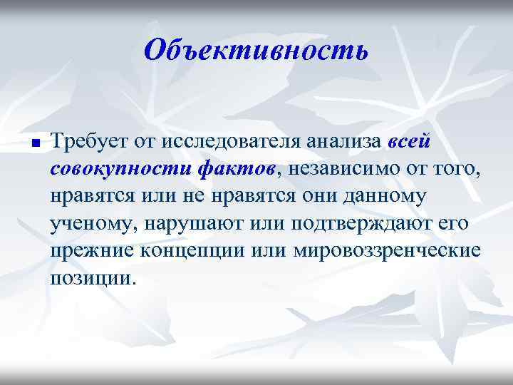 Объективность n Требует от исследователя анализа всей совокупности фактов, независимо от того, нравятся или