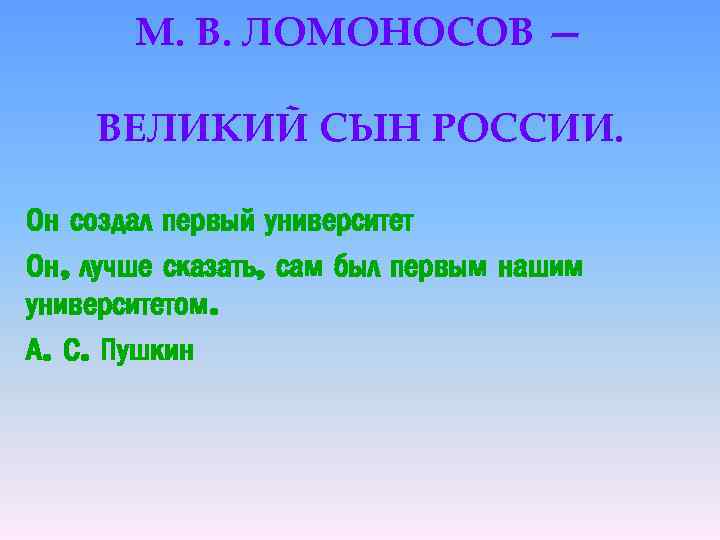 М. В. ЛОМОНОСОВ — ВЕЛИКИЙ СЫН РОССИИ. Он создал первый университет Он, лучше сказать,