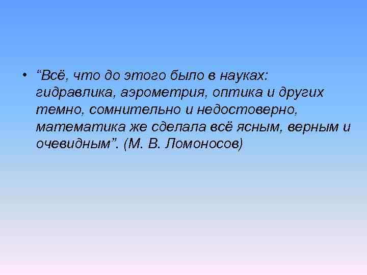  • “Всё, что до этого было в науках: гидравлика, аэрометрия, оптика и других