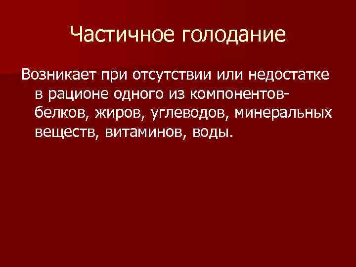 Частичное голодание Возникает при отсутствии или недостатке в рационе одного из компонентовбелков, жиров, углеводов,