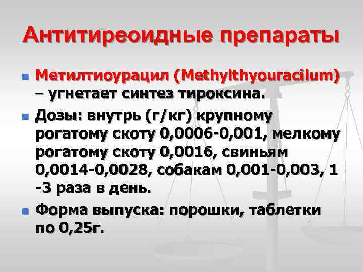 Антитиреоидные препараты n n n Метилтиоурацил (Methylthyouracilum) – угнетает синтез тироксина. Дозы: внутрь (г/кг)