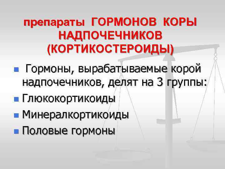 препараты ГОРМОНОВ КОРЫ НАДПОЧЕЧНИКОВ (КОРТИКОСТЕРОИДЫ) Гормоны, вырабатываемые корой надпочечников, делят на 3 группы: n