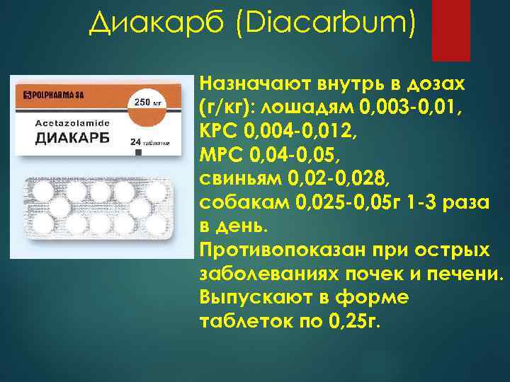 Диакарб (Diacarbum) Назначают внутрь в дозах (г/кг): лошадям 0, 003 -0, 01, КРС 0,