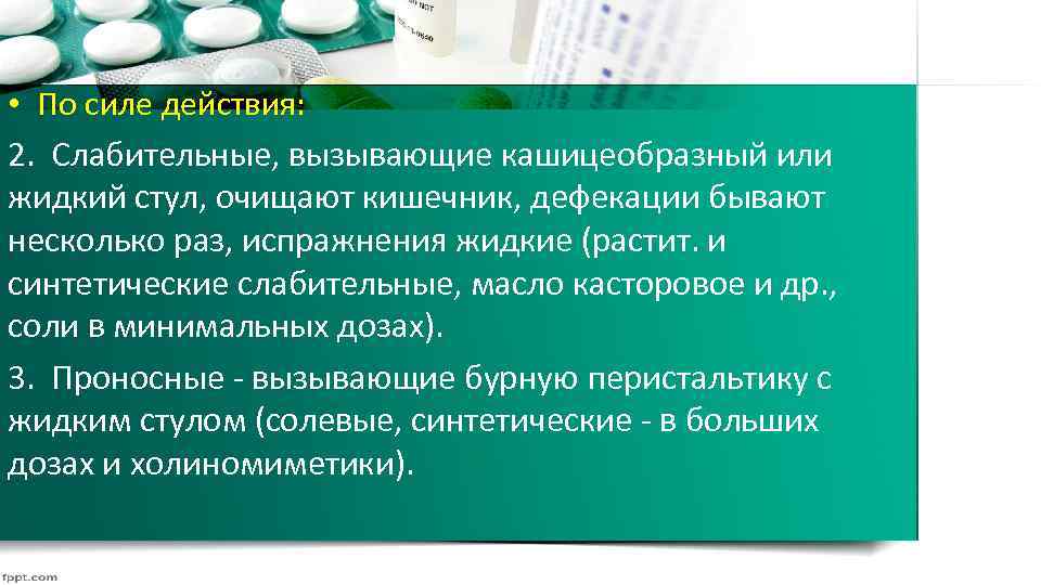  • По силе действия: 2. Слабительные, вызывающие кашицеобразный или жидкий стул, очищают кишечник,