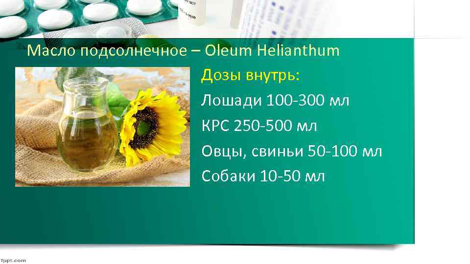 Масло подсолнечное – Oleum Helianthum Дозы внутрь: Лошади 100 300 мл КРС 250 500