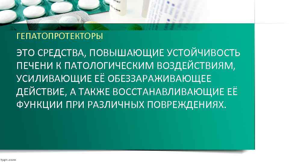 ГЕПАТОПРОТЕКТОРЫ ЭТО СРЕДСТВА, ПОВЫШАЮЩИЕ УСТОЙЧИВОСТЬ ПЕЧЕНИ К ПАТОЛОГИЧЕСКИМ ВОЗДЕЙСТВИЯМ, УСИЛИВАЮЩИЕ ЕЁ ОБЕЗЗАРАЖИВАЮЩЕЕ ДЕЙСТВИЕ, А