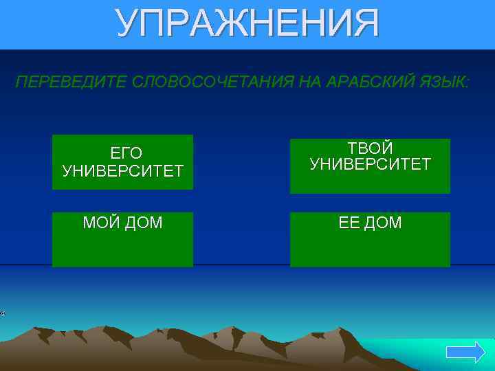 УПРАЖНЕНИЯ ПЕРЕВЕДИТЕ СЛОВОСОЧЕТАНИЯ НА АРАБСКИЙ ЯЗЫК: ЕГО УНИВЕРСИТЕТ ТВОЙ УНИВЕРСИТЕТ МОЙ ДОМ ЕЕ ДОМ
