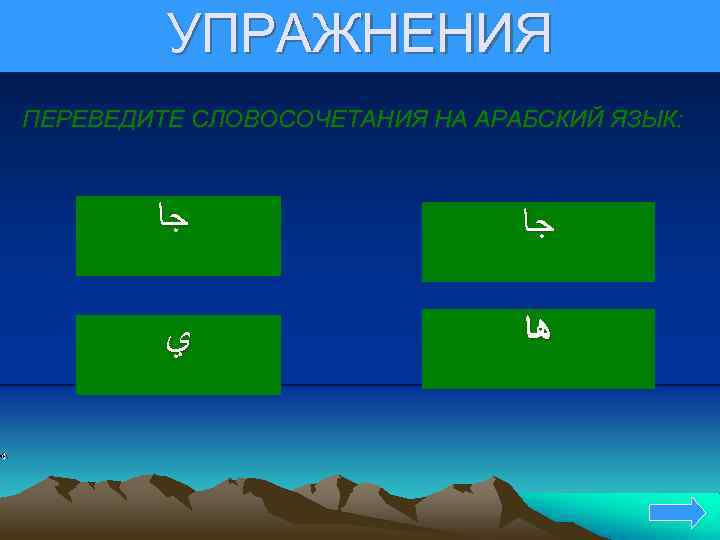 УПРАЖНЕНИЯ ПЕРЕВЕДИТЕ СЛОВОСОЧЕТАНИЯ НА АРАБСКИЙ ЯЗЫК: ﺟﺎ ﻱ ﻫﺎ 