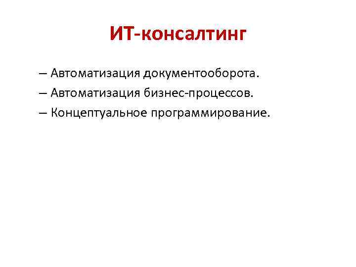 ИТ-консалтинг – Автоматизация документооборота. – Автоматизация бизнес-процессов. – Концептуальное программирование. 