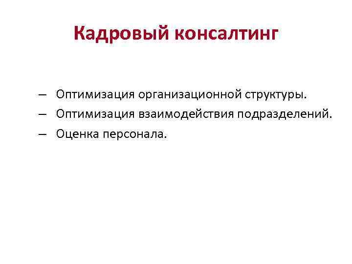 Кадровый консалтинг – Оптимизация организационной структуры. – Оптимизация взаимодействия подразделений. – Оценка персонала. 